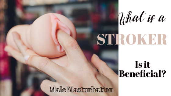 Male Masturbator: What Is A Stroker And Is It Beneficial?
